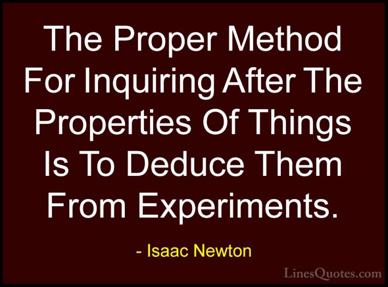 Isaac Newton Quotes (33) - The Proper Method For Inquiring After ... - QuotesThe Proper Method For Inquiring After The Properties Of Things Is To Deduce Them From Experiments.