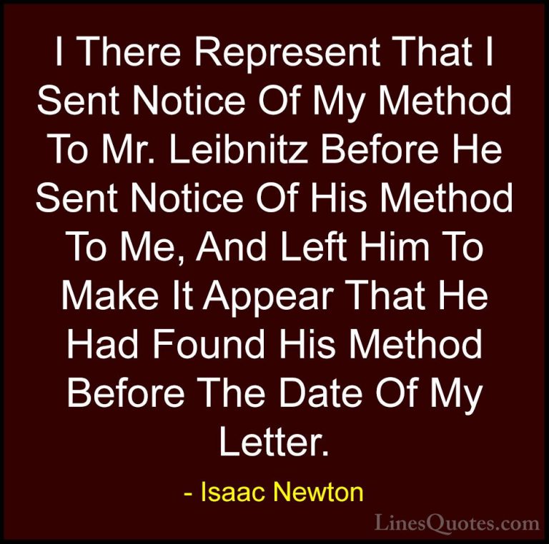 Isaac Newton Quotes (35) - I There Represent That I Sent Notice O... - QuotesI There Represent That I Sent Notice Of My Method To Mr. Leibnitz Before He Sent Notice Of His Method To Me, And Left Him To Make It Appear That He Had Found His Method Before The Date Of My Letter.