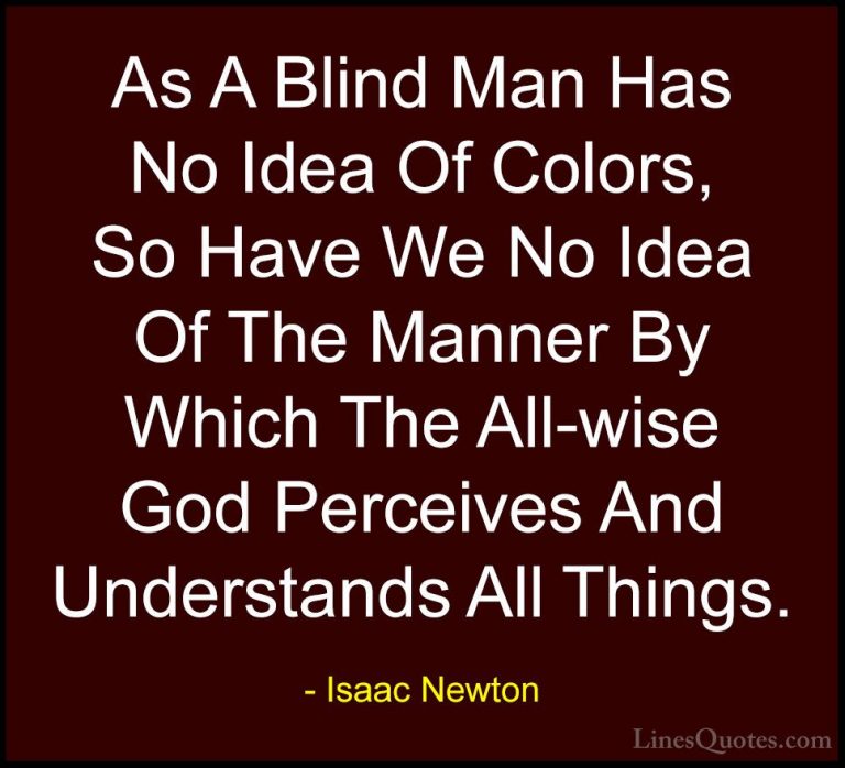 Isaac Newton Quotes (43) - As A Blind Man Has No Idea Of Colors, ... - QuotesAs A Blind Man Has No Idea Of Colors, So Have We No Idea Of The Manner By Which The All-wise God Perceives And Understands All Things.