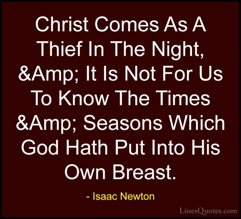Isaac Newton Quotes (67) - Christ Comes As A Thief In The Night, ... - QuotesChrist Comes As A Thief In The Night, &Amp; It Is Not For Us To Know The Times &Amp; Seasons Which God Hath Put Into His Own Breast.