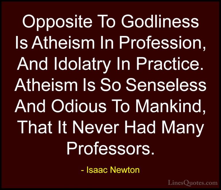 Isaac Newton Quotes (73) - Opposite To Godliness Is Atheism In Pr... - QuotesOpposite To Godliness Is Atheism In Profession, And Idolatry In Practice. Atheism Is So Senseless And Odious To Mankind, That It Never Had Many Professors.