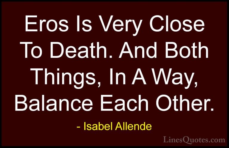 Isabel Allende Quotes (102) - Eros Is Very Close To Death. And Bo... - QuotesEros Is Very Close To Death. And Both Things, In A Way, Balance Each Other.