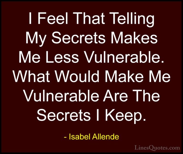 Isabel Allende Quotes (104) - I Feel That Telling My Secrets Make... - QuotesI Feel That Telling My Secrets Makes Me Less Vulnerable. What Would Make Me Vulnerable Are The Secrets I Keep.