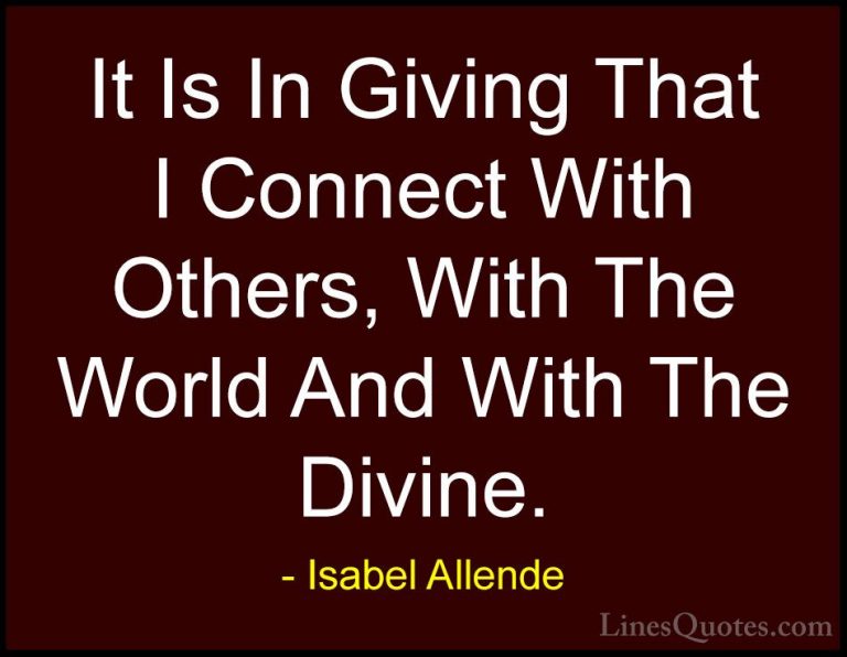 Isabel Allende Quotes (105) - It Is In Giving That I Connect With... - QuotesIt Is In Giving That I Connect With Others, With The World And With The Divine.