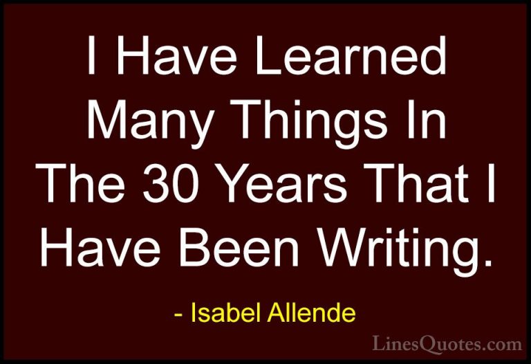 Isabel Allende Quotes (111) - I Have Learned Many Things In The 3... - QuotesI Have Learned Many Things In The 30 Years That I Have Been Writing.