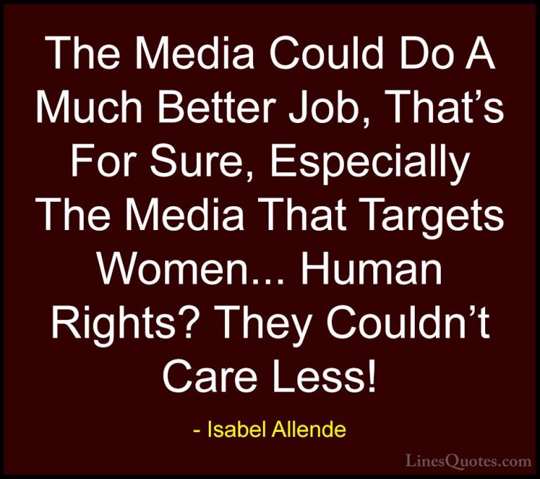 Isabel Allende Quotes (115) - The Media Could Do A Much Better Jo... - QuotesThe Media Could Do A Much Better Job, That's For Sure, Especially The Media That Targets Women... Human Rights? They Couldn't Care Less!