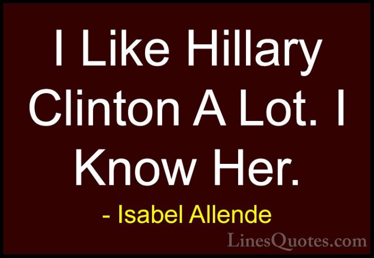 Isabel Allende Quotes (116) - I Like Hillary Clinton A Lot. I Kno... - QuotesI Like Hillary Clinton A Lot. I Know Her.
