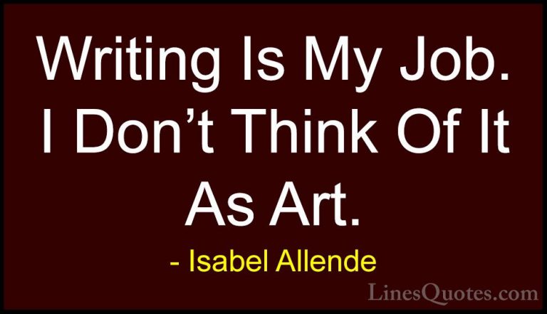 Isabel Allende Quotes (117) - Writing Is My Job. I Don't Think Of... - QuotesWriting Is My Job. I Don't Think Of It As Art.