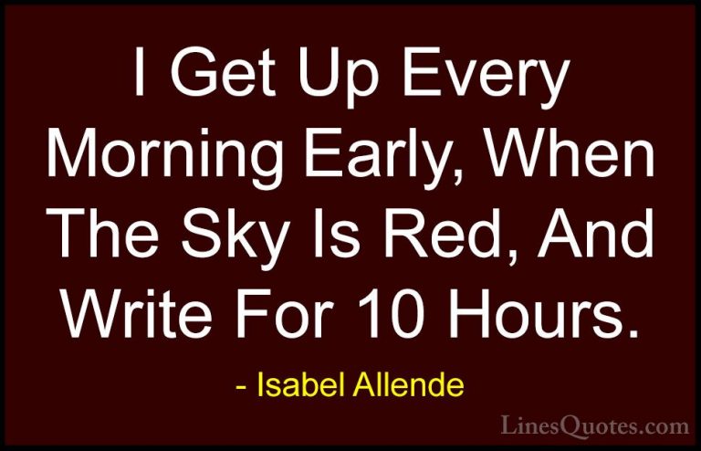 Isabel Allende Quotes (120) - I Get Up Every Morning Early, When ... - QuotesI Get Up Every Morning Early, When The Sky Is Red, And Write For 10 Hours.