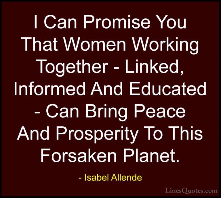 Isabel Allende Quotes (33) - I Can Promise You That Women Working... - QuotesI Can Promise You That Women Working Together - Linked, Informed And Educated - Can Bring Peace And Prosperity To This Forsaken Planet.