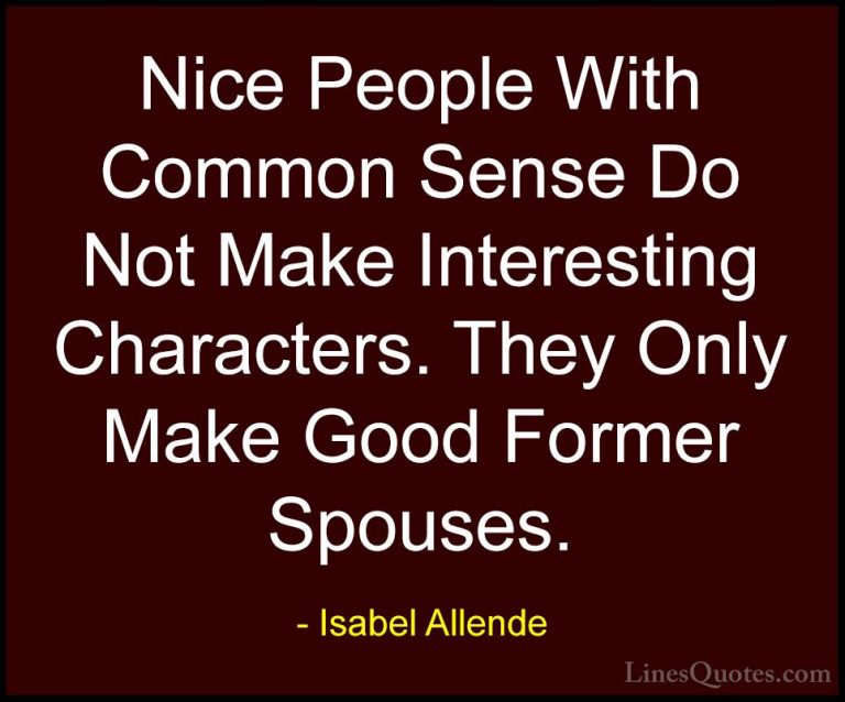Isabel Allende Quotes (36) - Nice People With Common Sense Do Not... - QuotesNice People With Common Sense Do Not Make Interesting Characters. They Only Make Good Former Spouses.