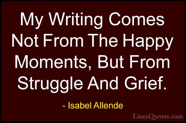 Isabel Allende Quotes (53) - My Writing Comes Not From The Happy ... - QuotesMy Writing Comes Not From The Happy Moments, But From Struggle And Grief.