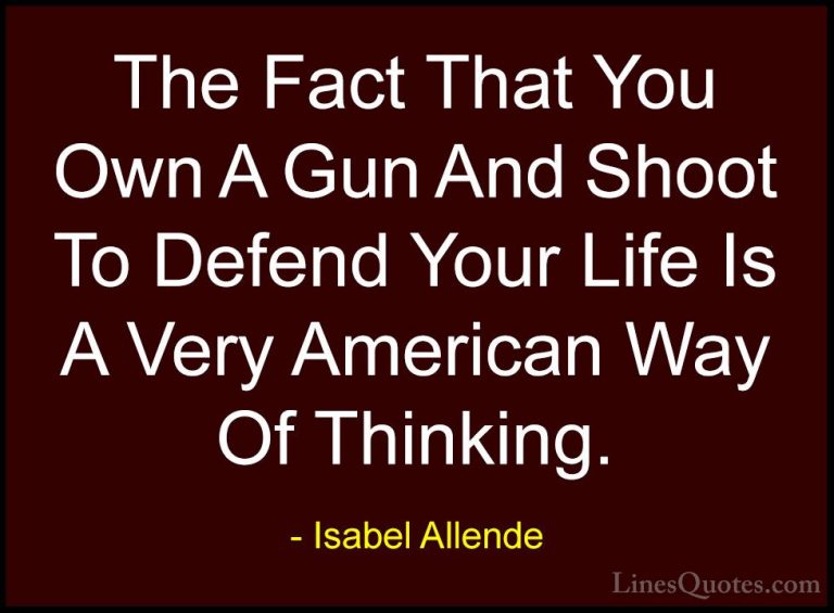 Isabel Allende Quotes (59) - The Fact That You Own A Gun And Shoo... - QuotesThe Fact That You Own A Gun And Shoot To Defend Your Life Is A Very American Way Of Thinking.