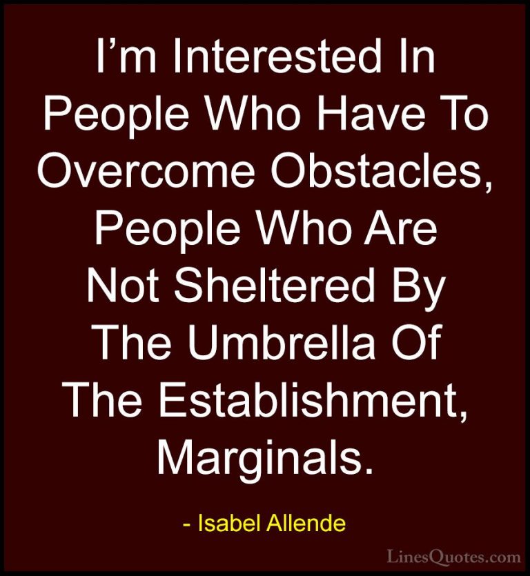 Isabel Allende Quotes (6) - I'm Interested In People Who Have To ... - QuotesI'm Interested In People Who Have To Overcome Obstacles, People Who Are Not Sheltered By The Umbrella Of The Establishment, Marginals.