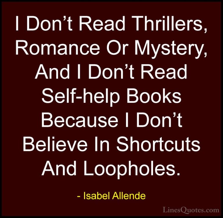 Isabel Allende Quotes (77) - I Don't Read Thrillers, Romance Or M... - QuotesI Don't Read Thrillers, Romance Or Mystery, And I Don't Read Self-help Books Because I Don't Believe In Shortcuts And Loopholes.