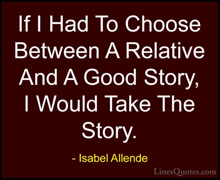 Isabel Allende Quotes (83) - If I Had To Choose Between A Relativ... - QuotesIf I Had To Choose Between A Relative And A Good Story, I Would Take The Story.