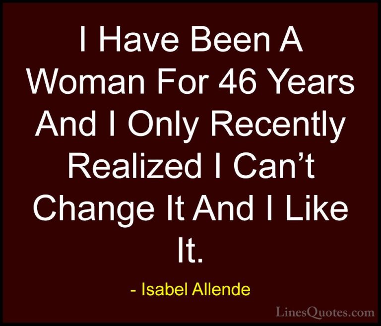 Isabel Allende Quotes (89) - I Have Been A Woman For 46 Years And... - QuotesI Have Been A Woman For 46 Years And I Only Recently Realized I Can't Change It And I Like It.