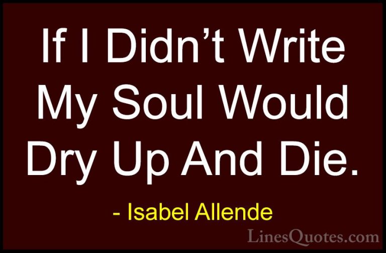 Isabel Allende Quotes (90) - If I Didn't Write My Soul Would Dry ... - QuotesIf I Didn't Write My Soul Would Dry Up And Die.