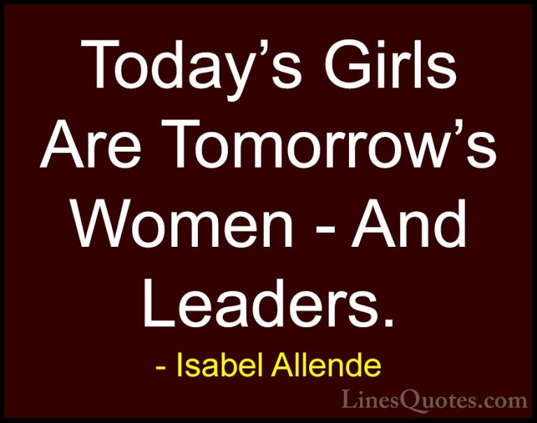 Isabel Allende Quotes (94) - Today's Girls Are Tomorrow's Women -... - QuotesToday's Girls Are Tomorrow's Women - And Leaders.