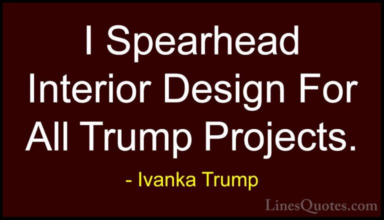 Ivanka Trump Quotes (101) - I Spearhead Interior Design For All T... - QuotesI Spearhead Interior Design For All Trump Projects.