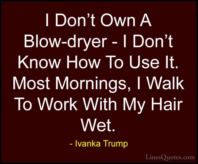Ivanka Trump Quotes (106) - I Don't Own A Blow-dryer - I Don't Kn... - QuotesI Don't Own A Blow-dryer - I Don't Know How To Use It. Most Mornings, I Walk To Work With My Hair Wet.