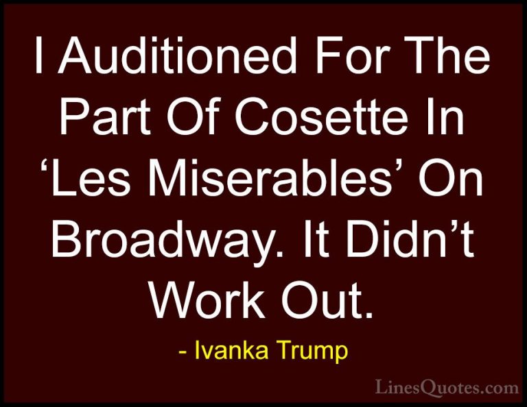 Ivanka Trump Quotes (113) - I Auditioned For The Part Of Cosette ... - QuotesI Auditioned For The Part Of Cosette In 'Les Miserables' On Broadway. It Didn't Work Out.