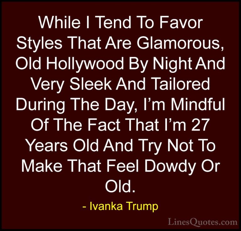 Ivanka Trump Quotes (114) - While I Tend To Favor Styles That Are... - QuotesWhile I Tend To Favor Styles That Are Glamorous, Old Hollywood By Night And Very Sleek And Tailored During The Day, I'm Mindful Of The Fact That I'm 27 Years Old And Try Not To Make That Feel Dowdy Or Old.