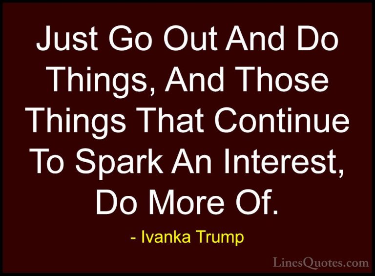 Ivanka Trump Quotes (116) - Just Go Out And Do Things, And Those ... - QuotesJust Go Out And Do Things, And Those Things That Continue To Spark An Interest, Do More Of.