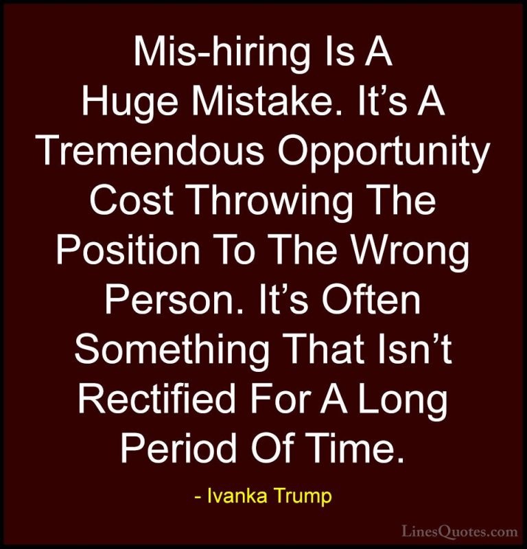 Ivanka Trump Quotes (120) - Mis-hiring Is A Huge Mistake. It's A ... - QuotesMis-hiring Is A Huge Mistake. It's A Tremendous Opportunity Cost Throwing The Position To The Wrong Person. It's Often Something That Isn't Rectified For A Long Period Of Time.