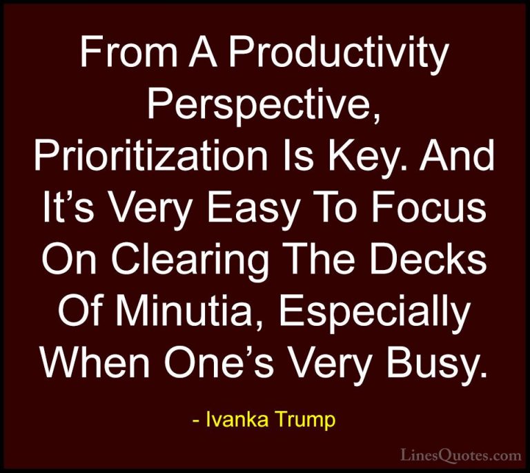 Ivanka Trump Quotes (122) - From A Productivity Perspective, Prio... - QuotesFrom A Productivity Perspective, Prioritization Is Key. And It's Very Easy To Focus On Clearing The Decks Of Minutia, Especially When One's Very Busy.