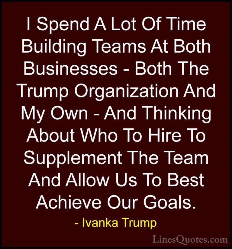 Ivanka Trump Quotes (123) - I Spend A Lot Of Time Building Teams ... - QuotesI Spend A Lot Of Time Building Teams At Both Businesses - Both The Trump Organization And My Own - And Thinking About Who To Hire To Supplement The Team And Allow Us To Best Achieve Our Goals.