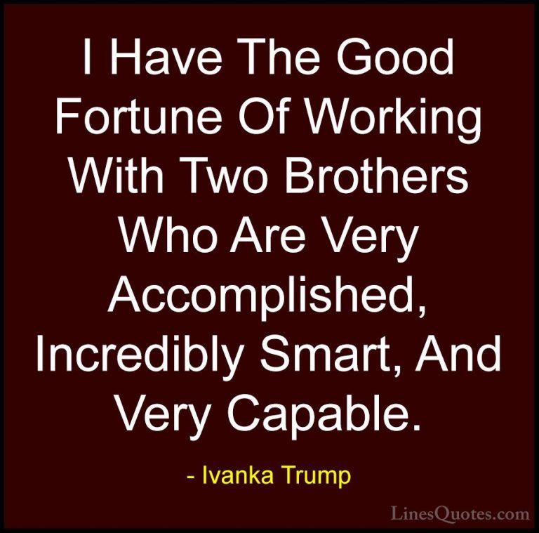 Ivanka Trump Quotes (124) - I Have The Good Fortune Of Working Wi... - QuotesI Have The Good Fortune Of Working With Two Brothers Who Are Very Accomplished, Incredibly Smart, And Very Capable.