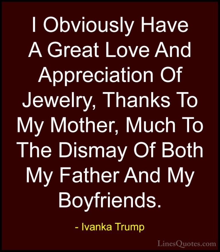 Ivanka Trump Quotes (13) - I Obviously Have A Great Love And Appr... - QuotesI Obviously Have A Great Love And Appreciation Of Jewelry, Thanks To My Mother, Much To The Dismay Of Both My Father And My Boyfriends.