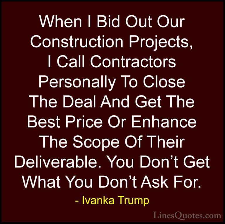 Ivanka Trump Quotes (133) - When I Bid Out Our Construction Proje... - QuotesWhen I Bid Out Our Construction Projects, I Call Contractors Personally To Close The Deal And Get The Best Price Or Enhance The Scope Of Their Deliverable. You Don't Get What You Don't Ask For.
