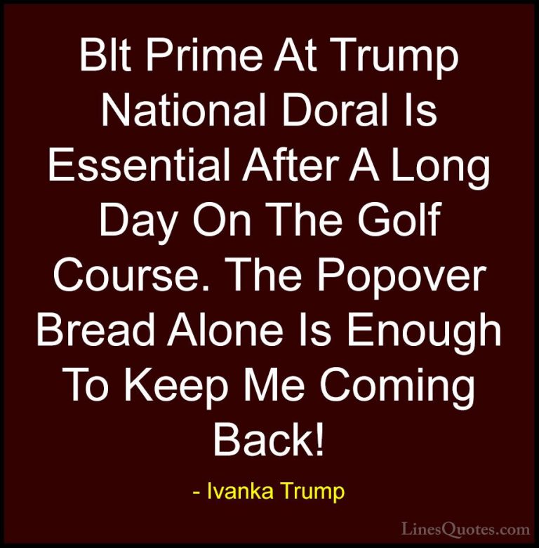 Ivanka Trump Quotes (135) - Blt Prime At Trump National Doral Is ... - QuotesBlt Prime At Trump National Doral Is Essential After A Long Day On The Golf Course. The Popover Bread Alone Is Enough To Keep Me Coming Back!