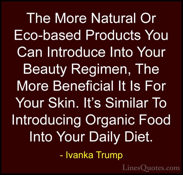 Ivanka Trump Quotes (139) - The More Natural Or Eco-based Product... - QuotesThe More Natural Or Eco-based Products You Can Introduce Into Your Beauty Regimen, The More Beneficial It Is For Your Skin. It's Similar To Introducing Organic Food Into Your Daily Diet.