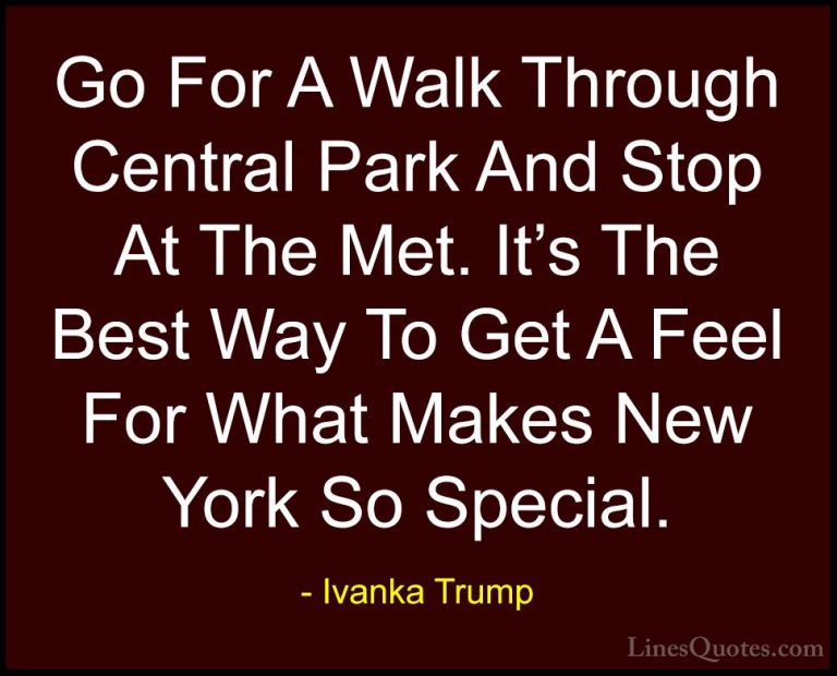 Ivanka Trump Quotes (147) - Go For A Walk Through Central Park An... - QuotesGo For A Walk Through Central Park And Stop At The Met. It's The Best Way To Get A Feel For What Makes New York So Special.