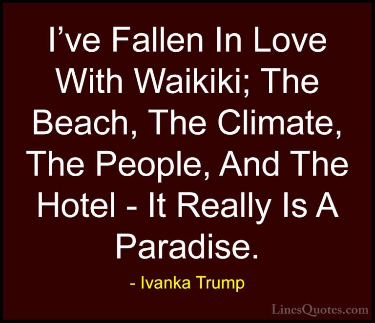 Ivanka Trump Quotes (150) - I've Fallen In Love With Waikiki; The... - QuotesI've Fallen In Love With Waikiki; The Beach, The Climate, The People, And The Hotel - It Really Is A Paradise.