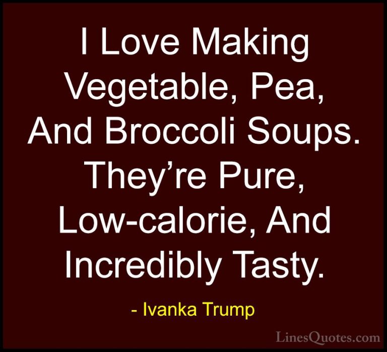 Ivanka Trump Quotes (157) - I Love Making Vegetable, Pea, And Bro... - QuotesI Love Making Vegetable, Pea, And Broccoli Soups. They're Pure, Low-calorie, And Incredibly Tasty.