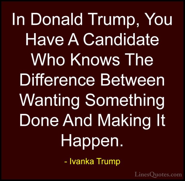Ivanka Trump Quotes (25) - In Donald Trump, You Have A Candidate ... - QuotesIn Donald Trump, You Have A Candidate Who Knows The Difference Between Wanting Something Done And Making It Happen.