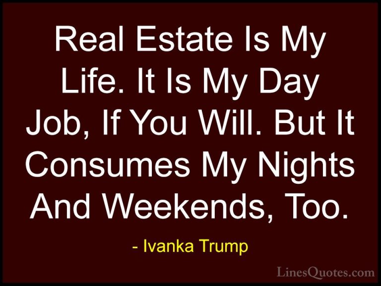Ivanka Trump Quotes (3) - Real Estate Is My Life. It Is My Day Jo... - QuotesReal Estate Is My Life. It Is My Day Job, If You Will. But It Consumes My Nights And Weekends, Too.