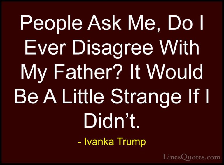 Ivanka Trump Quotes (41) - People Ask Me, Do I Ever Disagree With... - QuotesPeople Ask Me, Do I Ever Disagree With My Father? It Would Be A Little Strange If I Didn't.