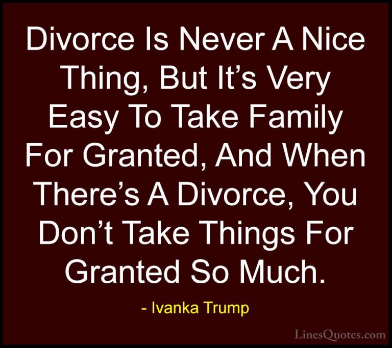 Ivanka Trump Quotes (42) - Divorce Is Never A Nice Thing, But It'... - QuotesDivorce Is Never A Nice Thing, But It's Very Easy To Take Family For Granted, And When There's A Divorce, You Don't Take Things For Granted So Much.