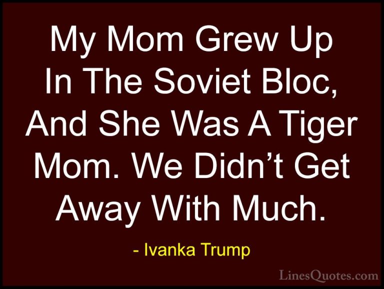 Ivanka Trump Quotes (54) - My Mom Grew Up In The Soviet Bloc, And... - QuotesMy Mom Grew Up In The Soviet Bloc, And She Was A Tiger Mom. We Didn't Get Away With Much.
