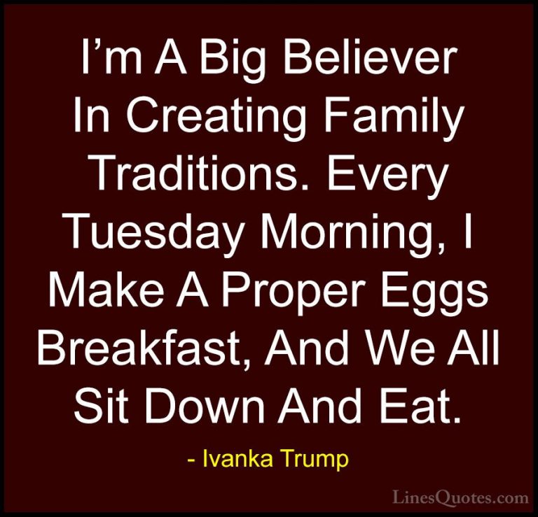 Ivanka Trump Quotes (56) - I'm A Big Believer In Creating Family ... - QuotesI'm A Big Believer In Creating Family Traditions. Every Tuesday Morning, I Make A Proper Eggs Breakfast, And We All Sit Down And Eat.
