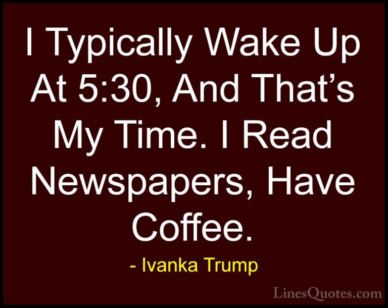 Ivanka Trump Quotes (57) - I Typically Wake Up At 5:30, And That'... - QuotesI Typically Wake Up At 5:30, And That's My Time. I Read Newspapers, Have Coffee.