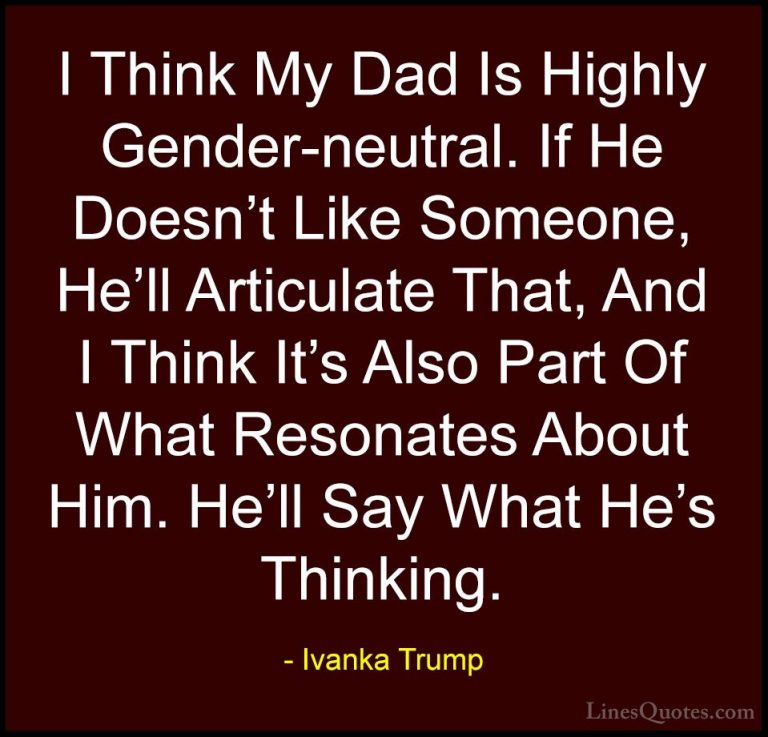 Ivanka Trump Quotes (65) - I Think My Dad Is Highly Gender-neutra... - QuotesI Think My Dad Is Highly Gender-neutral. If He Doesn't Like Someone, He'll Articulate That, And I Think It's Also Part Of What Resonates About Him. He'll Say What He's Thinking.