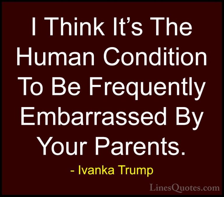Ivanka Trump Quotes (67) - I Think It's The Human Condition To Be... - QuotesI Think It's The Human Condition To Be Frequently Embarrassed By Your Parents.
