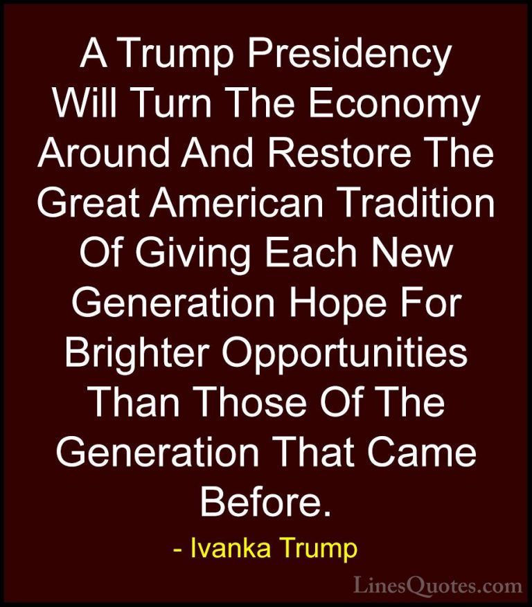 Ivanka Trump Quotes (77) - A Trump Presidency Will Turn The Econo... - QuotesA Trump Presidency Will Turn The Economy Around And Restore The Great American Tradition Of Giving Each New Generation Hope For Brighter Opportunities Than Those Of The Generation That Came Before.