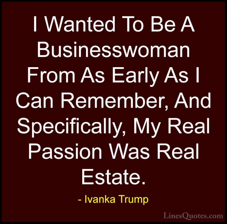 Ivanka Trump Quotes (82) - I Wanted To Be A Businesswoman From As... - QuotesI Wanted To Be A Businesswoman From As Early As I Can Remember, And Specifically, My Real Passion Was Real Estate.